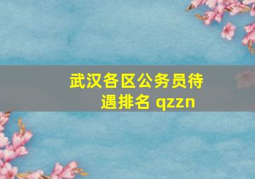 武汉各区公务员待遇排名 qzzn